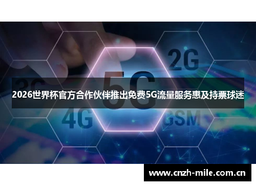 2026世界杯官方合作伙伴推出免费5G流量服务惠及持票球迷 2026世界杯官方合作伙伴推出免费5G流量服务惠及持票球迷