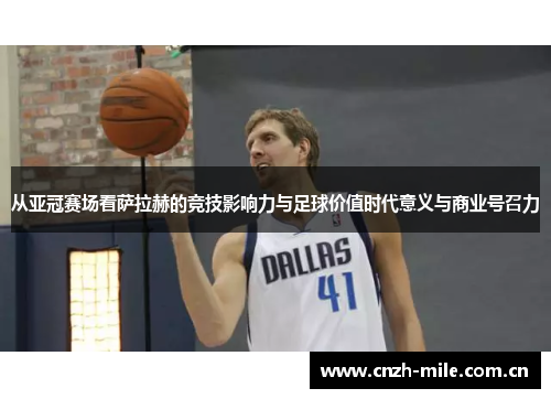 从亚冠赛场看萨拉赫的竞技影响力与足球价值时代意义与商业号召力 从亚冠赛场看萨拉赫的竞技影响力与足球价值时代意义与商业号召力